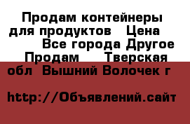 Продам контейнеры для продуктов › Цена ­ 5 000 - Все города Другое » Продам   . Тверская обл.,Вышний Волочек г.